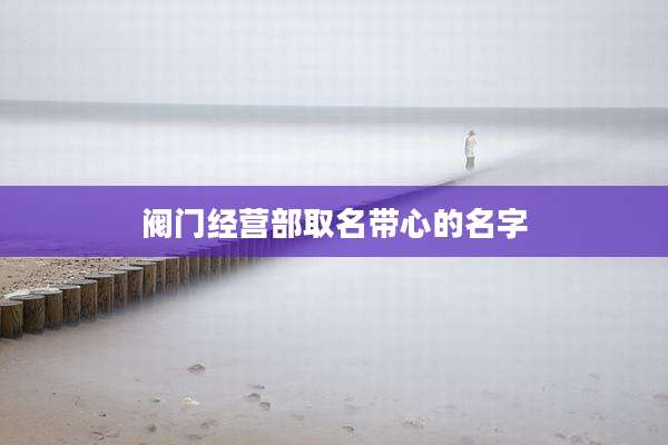 阀门经营部取名带心的名字