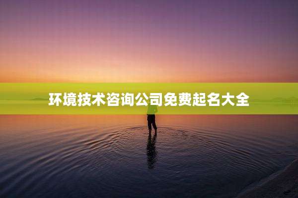 环境技术咨询公司免费起名大全
