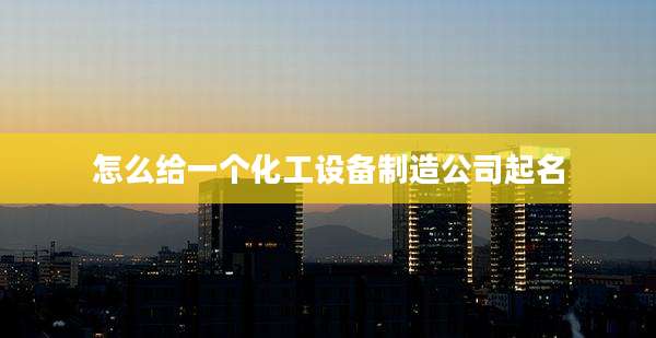 怎么给一个化工设备制造公司起名