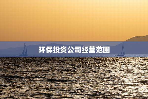 环保投资公司经营范围