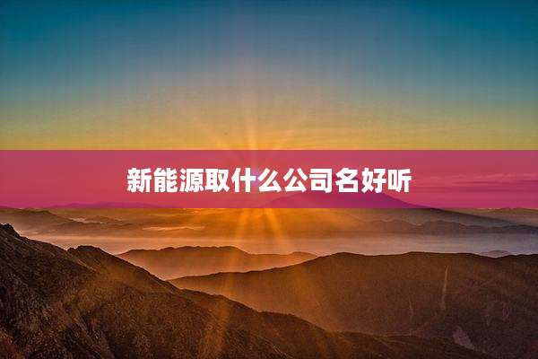 新能源取什么公司名好听