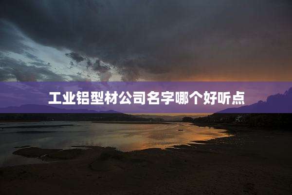 工业铝型材公司名字哪个好听点