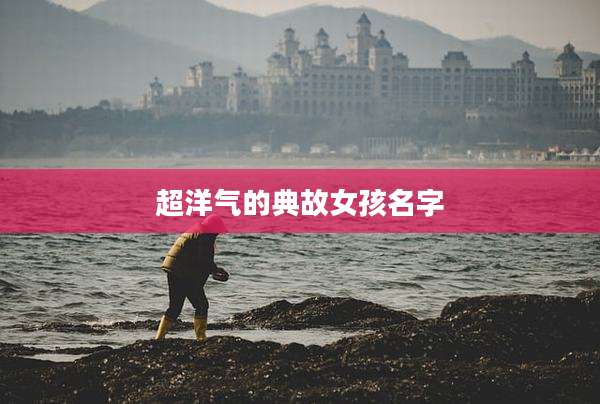 超洋气的典故女孩名字