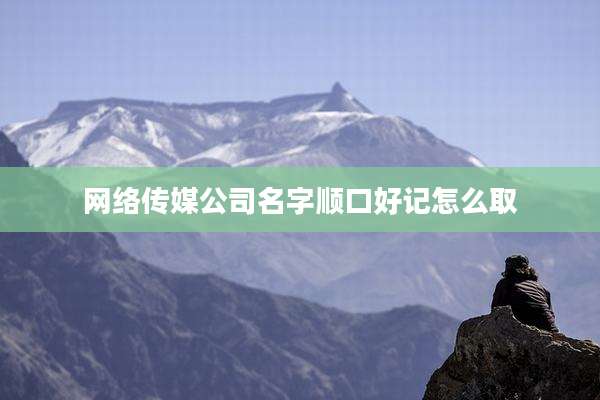 网络传媒公司名字顺口好记怎么取