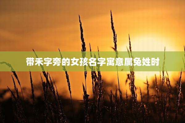 带禾字旁的女孩名字寓意属兔姓时
