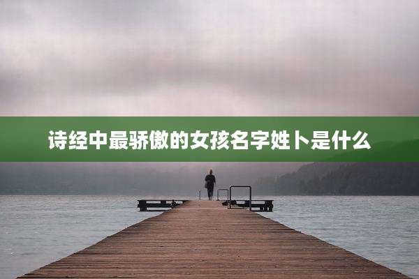 诗经中最骄傲的女孩名字姓卜是什么