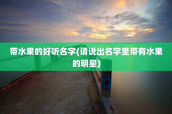 带水果的好听名字(请说出名字里带有水果的明星)