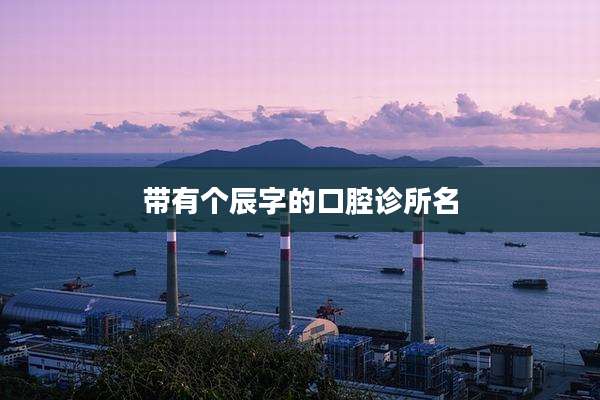 带有个辰字的口腔诊所名
