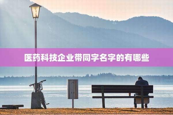 医药科技企业带同字名字的有哪些