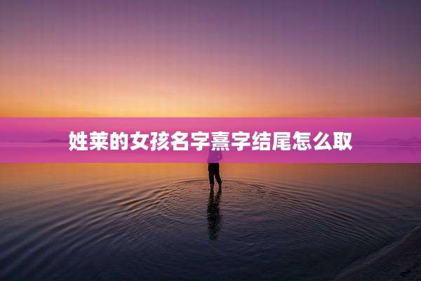 姓莱的女孩名字熹字结尾怎么取