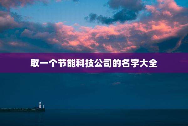 取一个节能科技公司的名字大全