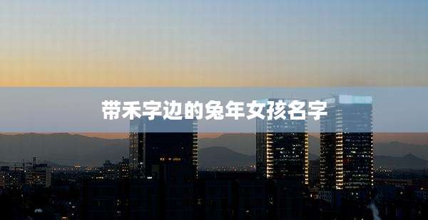 带禾字边的兔年女孩名字