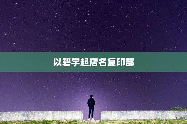以碧字起店名复印部