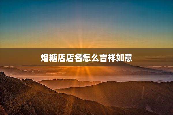 烟糖店店名怎么吉祥如意