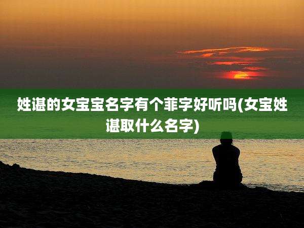 姓谌的女宝宝名字有个菲字好听吗(女宝姓谌取什么名字)