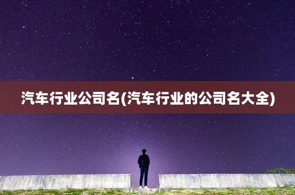 汽车行业公司名(汽车行业的公司名大全)