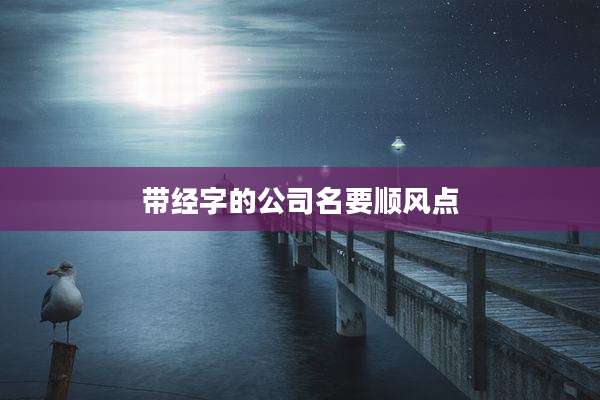 带经字的公司名要顺风点