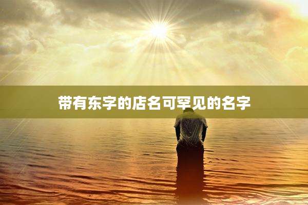 带有东字的店名可罕见的名字