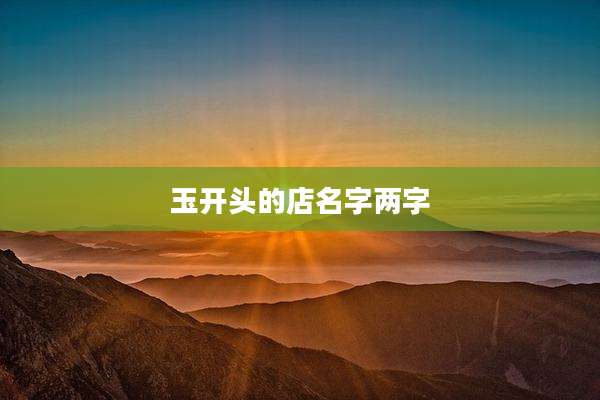 玉开头的店名字两字