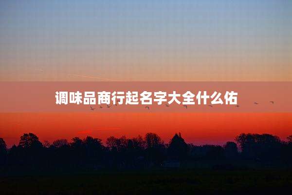 调味品商行起名字大全什么佑