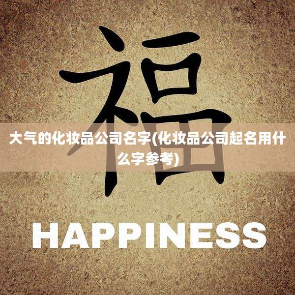 大气的化妆品公司名字(化妆品公司起名用什么字参考)