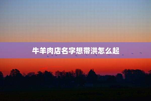 牛羊肉店名字想带洪怎么起