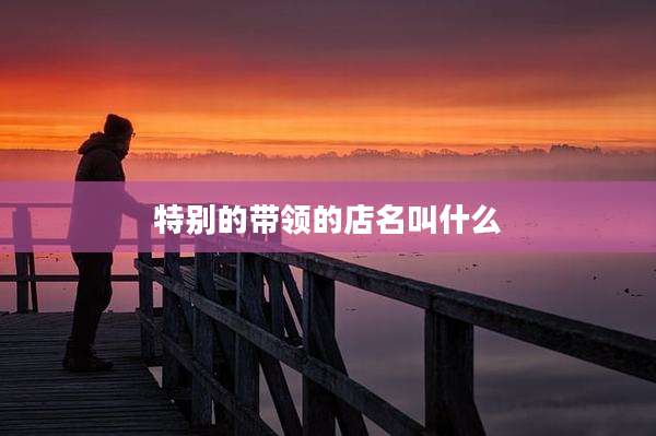 特别的带领的店名叫什么