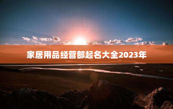 家居用品经营部起名大全2023年