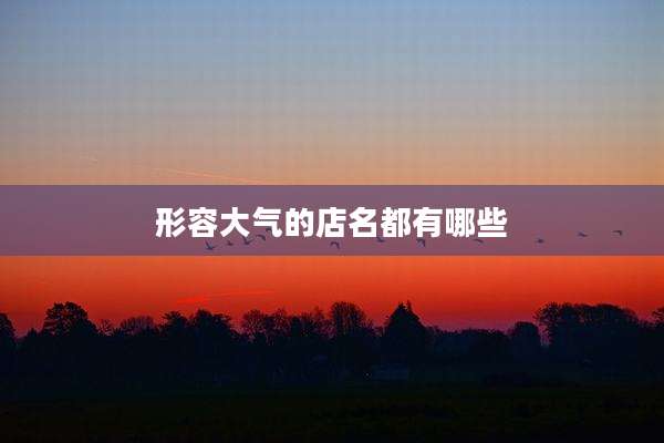 形容大气的店名都有哪些