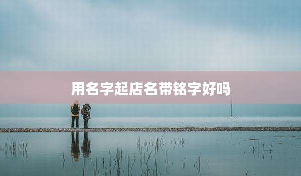 用名字起店名带铭字好吗