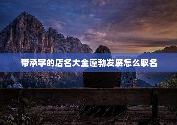 带承字的店名大全蓬勃发展怎么取名