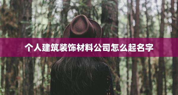 个人建筑装饰材料公司怎么起名字
