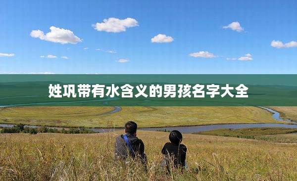 姓巩带有水含义的男孩名字大全