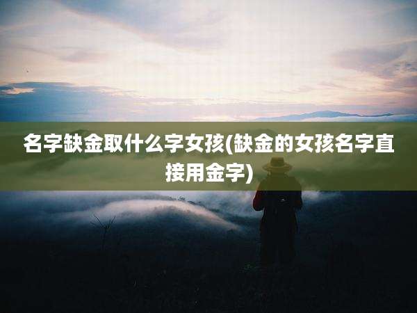 名字缺金取什么字女孩(缺金的女孩名字直接用金字)
