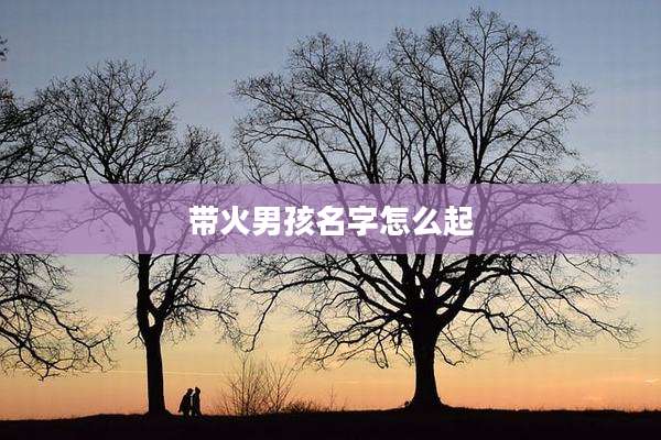 带火男孩名字怎么起