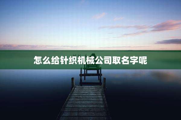 怎么给针织机械公司取名字呢