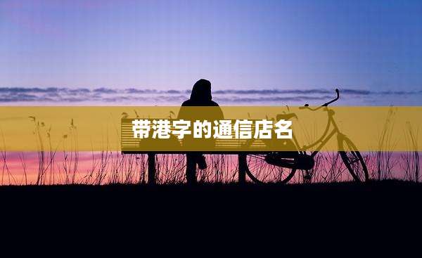 带港字的通信店名