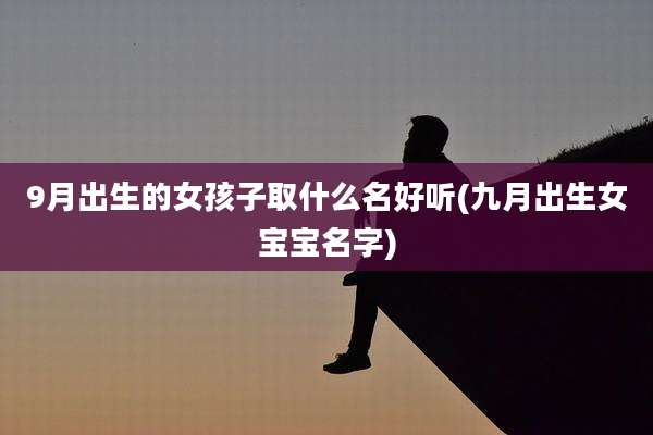 9月出生的女孩子取什么名好听(九月出生女宝宝名字)