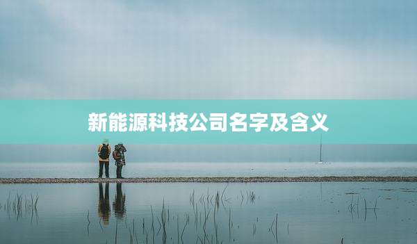 新能源科技公司名字及含义