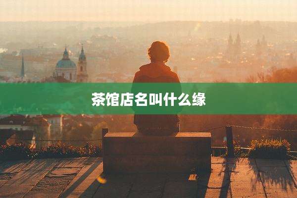 茶馆店名叫什么缘