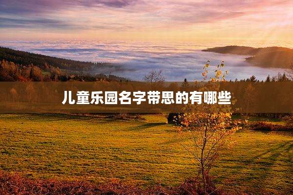 儿童乐园名字带思的有哪些