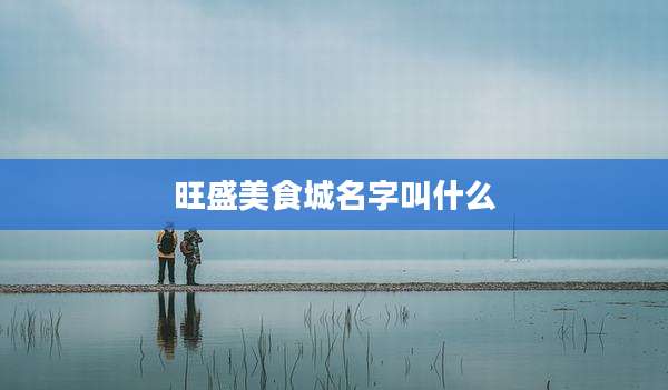 旺盛美食城名字叫什么