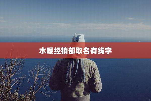 水暖经销部取名有线字