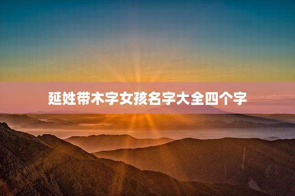 延姓带木字女孩名字大全四个字