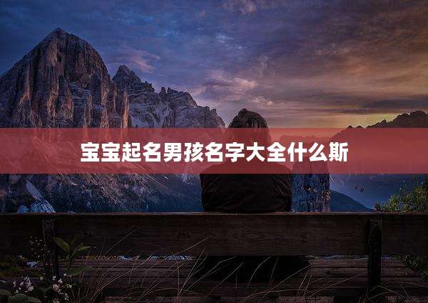宝宝起名男孩名字大全什么斯