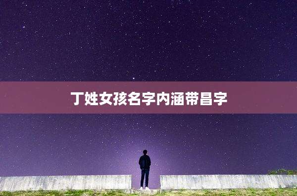 丁姓女孩名字内涵带昌字