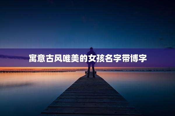 寓意古风唯美的女孩名字带博字