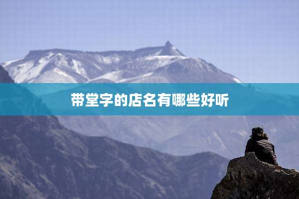 带堂字的店名有哪些好听
