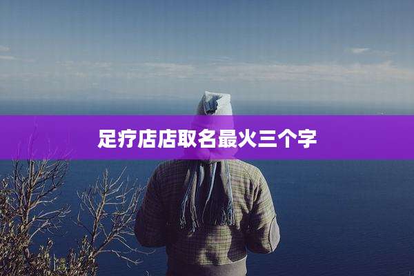 足疗店店取名最火三个字