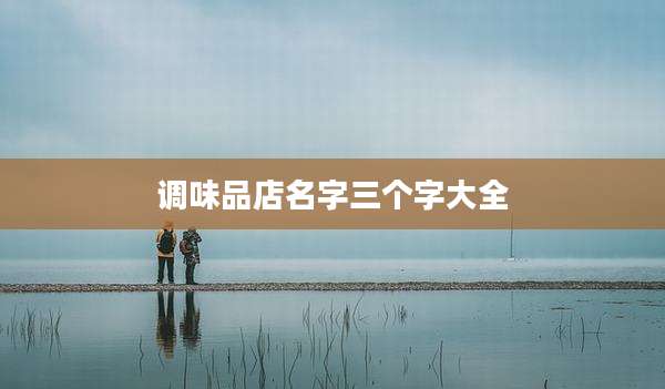 调味品店名字三个字大全